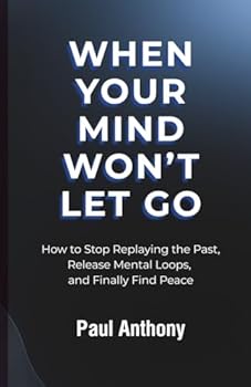 When Your Mind Won’t Let Go: How to Stop Replaying the Past, Release Mental Loops, and Finally Find Peace (The Quiet Your Mind Series)