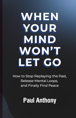 When Your Mind Won’t Let Go: How to Stop Replaying the Past, Release Mental Loops, and Finally Find Peace (The Quiet Your Mind Series)