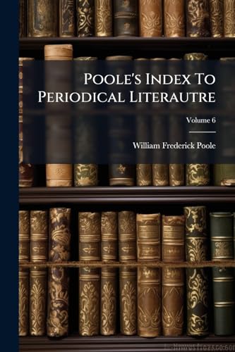 Poole's Index To Periodical Literautre; Volume 6
