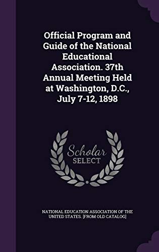 Official Program and Guide of the National Educational Association. 37th Annual Meeting Held at Washington, D.C., July 7-12, 1898