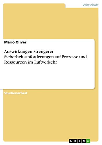 Auswirkungen strengerer Sicherheitsanforderungen auf Prozesse und Ressourcen im Luftverkehr (German Edition)