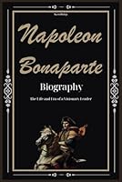 Napoleon Bonaparte Biography: The Life and Era of a Visionary Leader B0CPV6Y9DM Book Cover