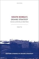 South Korea's Grand Strategy: Narratives and the Rise of a Global Nation (Oxford Studies in Grand Strategy) 0198928114 Book Cover