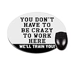 You Don't Have to BE Crazy to Work HERE. We'll Train You! TM Funny Quote for Office Round Mouse pad - Stylish, Durable Office Desk Accessory and Gift Made in The U.S.A.