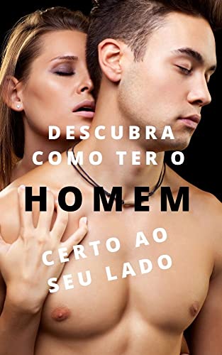 Descubra como ter o HOMEM certo ao seu lado