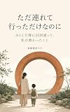 ただ連れて行っただけなのに: 小1と万博に35回通って、私が教わったこと