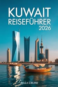 KUWAIT REISEFÜHRER 2026: Kultur, Wüstenlandschaften, moderne Architektur und authentische Erlebnisse zwischen Tradition und Zukunft