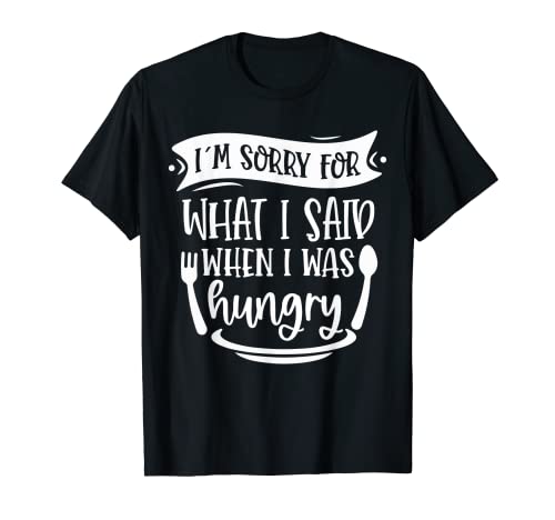 Image of I'm Sorry For What I Said When I Was Hungry Sarcasm Saying T-Shirt