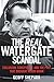 The Real Watergate Scandal: Collusion, Conspiracy, and the Plot That Brought Nixon Down