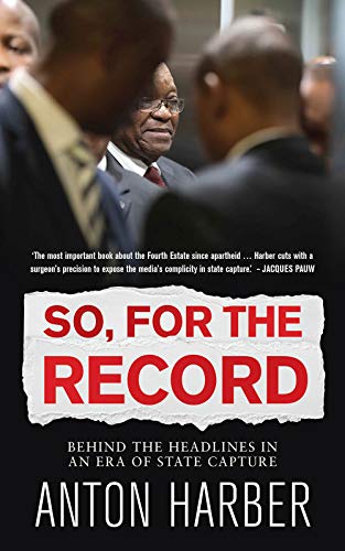 So, for the record: Behind the Headlines in an Era of State Capture So, for the record: Behind the Headlines in an Era of State Capture