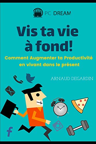 Vis ta vie à fond!: Comment Augmenter ta Productivité en vivant dans le présent (French Edition)