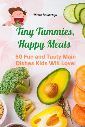 Tiny Tummies, Happy Meals: 50 Fun and Tasty Main Dishes Kids Will Love!