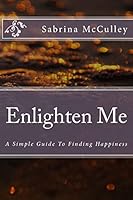 Enlighten Me: A Simple Guide to Finding Happiness 151921541X Book Cover