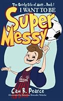 I WANT TO BE SUPER MESSY: A funny chapter book for kids ages 8-12 years who love soccer, dogs, and pranks (The quirky life of Matt) 1702847373 Book Cover