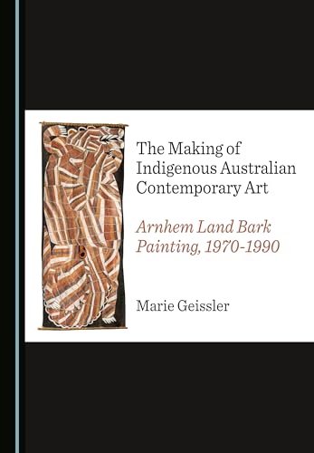 The Making of Indigenous Australian Contemporary Art: Arnhem Land Bark Painting, 1970-1990