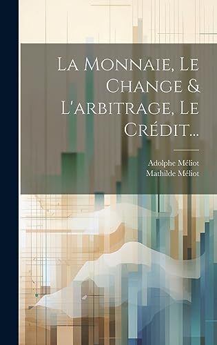 La Monnaie, Le Change & L'arbitrage, Le Crédit... (French Edition)