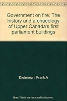 Government on fire: The history and archaeology of Upper Canada's first parliament buildings 1896973264 Book Cover