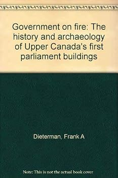 Government on fire: The history and archaeology of Upper Canada's first parliament buildings