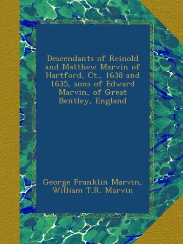 Descendants of Reinold and Matthew Marvin of Hartford, Ct., 1638 and 1635, sons of Edward Marvin, of Great Bentley, England