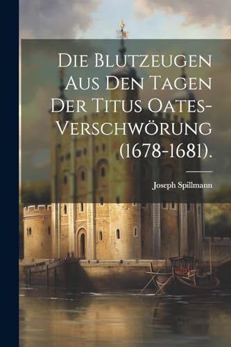 Die Blutzeugen Aus Den Tagen Der Titus Oates-Verschwörung (1678-1681). (German Edition)