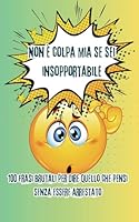 Non è colpa mia se sei insopportabile: 100 frasi brutali per dire quello che pensi senza essere arrestato (Italian Edition) B0F6BPSKLT Book Cover