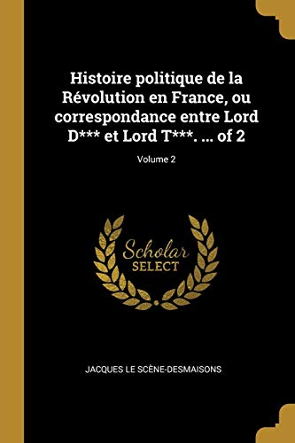 Histoire politique de la Révolution en France, ou correspondance entre Lord D*** et Lord T***. ... of 2; Volume 2 (French Edition)
