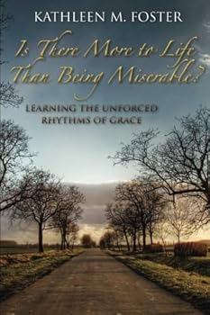 Is There More to Life Than Being Miserable?: Learning The Unforced Rhythms Of Grace