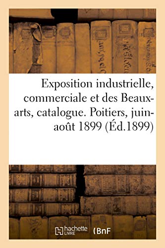 Exposition Industrielle, Commerciale Et Des Beaux-Arts, Catalogue Officiel. Poitiers, Juin-Août 1899 (French Edition)