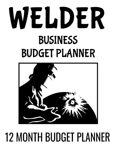 Welder Business Budget Planner: 8.5" x 11" Welding Professional 12 Month Organizer to Record Monthly Business Budgets