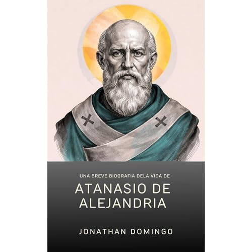 Una breve biograf&iacute;a de la vida de Atanasio de Alejandr&iacute;a Audiolibro Por Jonathan Domingo arte de portada