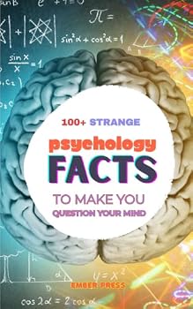100+ Strange Psychology Facts To Make You Question Your Own Mind: Mind-Blowing Brain Science, Human Behavior, Memory, Perception, Consciousness & Psychological Phenomena