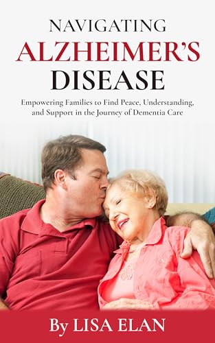 Navigating Alzheimer’s Disease: Empowering Families to Find Peace, Understanding, and Support in the Journey of Dementia Care (Navigating Life's Transitions: ... Guide to Aging and Specialized Care)