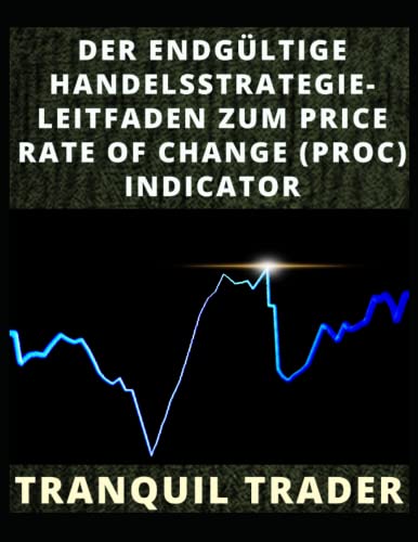 DER ENDGÜLTIGE HANDELSSTRATEGIE-LEITFADEN ZUM PRICE RATE OF CHANGE (PROC) INDICATOR (German Edition)