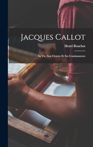 Jacques Callot: Sa Vie, Son Oeuvre Et Ses Continuateurs (French Edition)