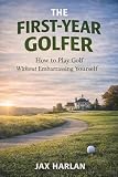 The First-Year Golfer: How to Play Golf Without Embarrassing Yourself (The Practical Golfer Series)