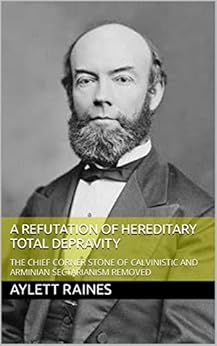 Aylett Raines A Refutation of Hereditary Total Depravity (1833) - the Chief Corner Stone of Calvinistic and Arminian Sectarianism Removed