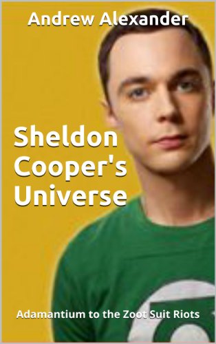 Sheldon Cooper's Universe: Adamantium to the Zoot Suit Riots Sheldon Cooper's Universe: Adamantium to the Zoot Suit Riots