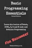 Basic Programming Essentials: Learn the Basics of Batch, HTML, C, G and M code and Arduino Programming