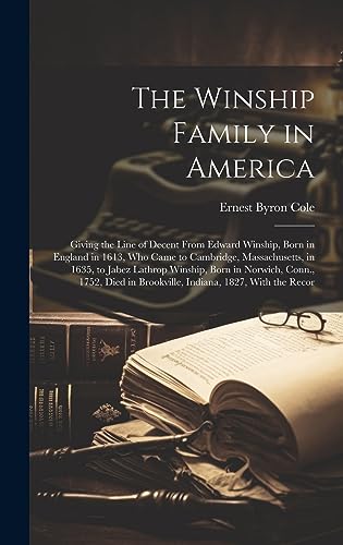 The Winship Family in America: Giving the Line of Decent From Edward Winship, Born in England in 1613, Who Came to Cambridge, Massachusetts, in 1635, ... in Brookville, Indiana, 1827, With the Recor