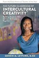 The Future Classroom of Intercultural Creativity®: Building Students Who Connect and Create Together 1734765879 Book Cover