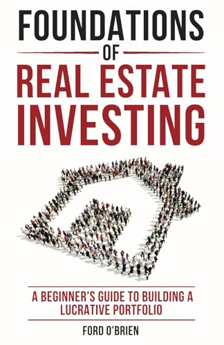 Foundations of Real Estate Investing: A Beginners Guide to Building a Lucrative Portfolio