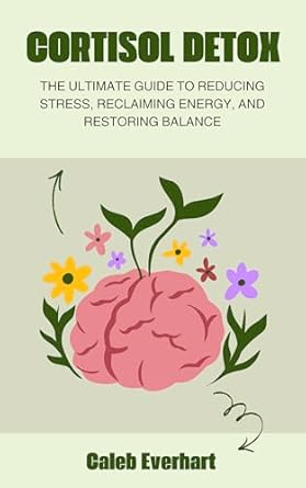 Cortisol Detox: The Ultimate Guide to Reducing Stress, Reclaiming