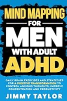 Mind Mapping for Men with Adult ADHD: Daily Brain Exercises and Strategies for a Positive Transformation to Control Anxious Thoughts, Improve Concentration, and Productivity (ADHD Workbooks) B0CN59XX27 Book Cover