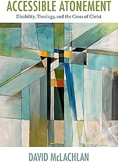 Accessible Atonement: Disability, Theology, and the Cross of Christ (Studies in Religion, Theology, and Disability)