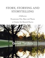 Story, Storying and Storytelling: A Reflection On Documentary Film, Music and Theatre as Creative Arts Research Practice 1655845497 Book Cover