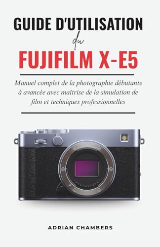 Guide D'utilisation du FUJIFILM X-E5: Manuel complet de la photographie débutante à avancée avec maîtrise de la simulation de film et techniques professionnelles