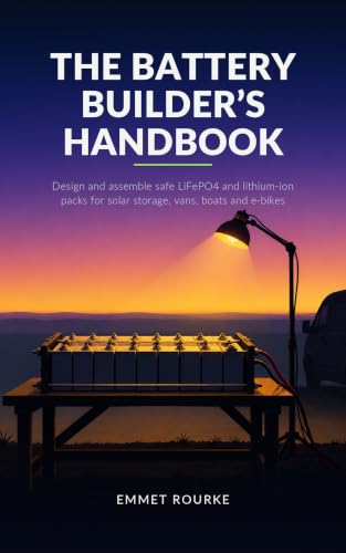 The Battery Builder's Handbook: Design and Assemble Safe LiFePO4 and Lithium-Ion Packs for Solar Storage, Vans, Boats, and E-Bikes (The Handbook Series 3)