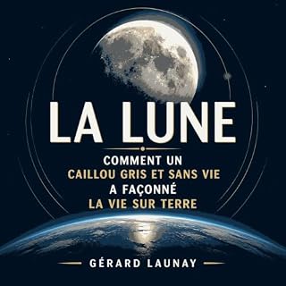 Couverture de La Lune : Comment un caillou gris et sans vie a fa&ccedil;onn&eacute; la vie sur Terre