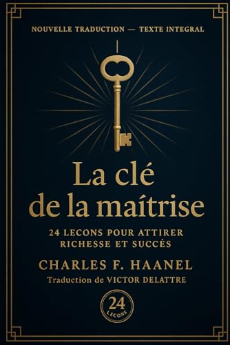 La clé de la maîtrise: 24 leçons pour attirer à soi richesse et succès