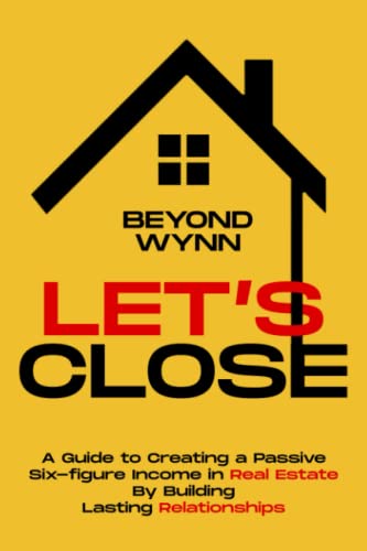 Let's Close: A Guide to Creating a Passive Six-figure Income in Real Estate By Building Lasting Relationships